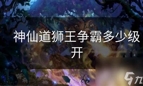 神仙道狮王争霸多少级开启